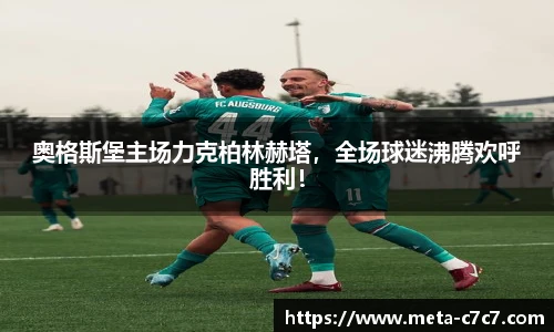 奥格斯堡主场力克柏林赫塔，全场球迷沸腾欢呼胜利！