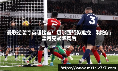 曼联逆袭夺英超榜首！切尔西颓势难挽，利物浦蓝月亮紧随其后