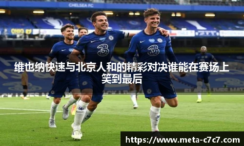 维也纳快速与北京人和的精彩对决谁能在赛场上笑到最后