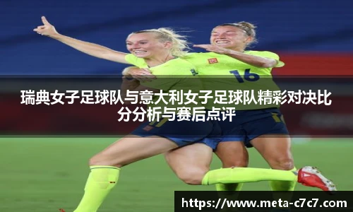 瑞典女子足球队与意大利女子足球队精彩对决比分分析与赛后点评