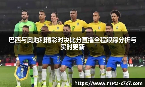 巴西与奥地利精彩对决比分直播全程跟踪分析与实时更新