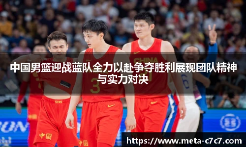 中国男篮迎战蓝队全力以赴争夺胜利展现团队精神与实力对决