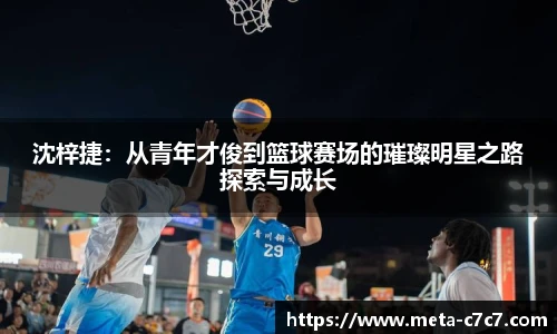 沈梓捷：从青年才俊到篮球赛场的璀璨明星之路探索与成长