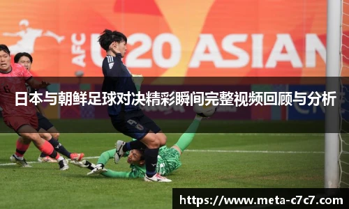日本与朝鲜足球对决精彩瞬间完整视频回顾与分析