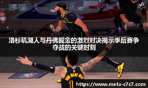 洛杉矶湖人与丹佛掘金的激烈对决揭示季后赛争夺战的关键时刻