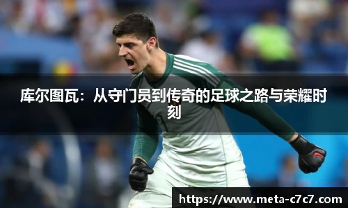 库尔图瓦：从守门员到传奇的足球之路与荣耀时刻