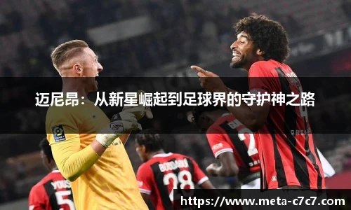 迈尼昂：从新星崛起到足球界的守护神之路