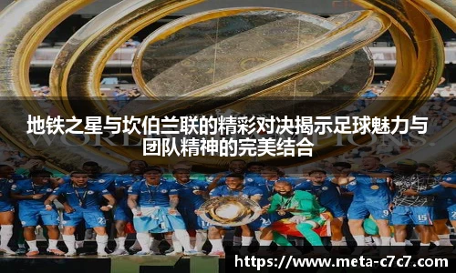 地铁之星与坎伯兰联的精彩对决揭示足球魅力与团队精神的完美结合